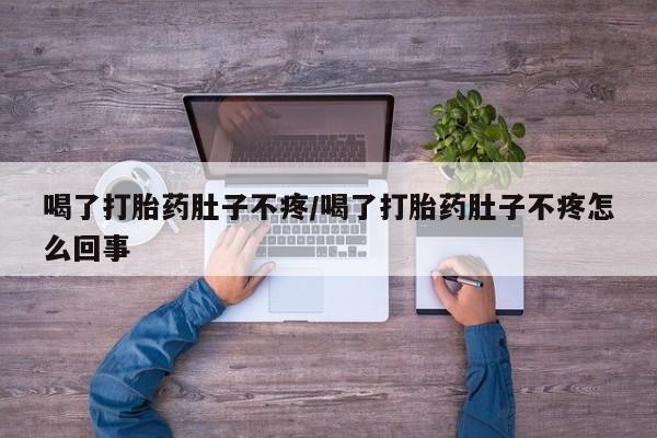 哪里有打胎药购买喝了打胎药肚子不疼/喝了打胎药肚子不疼怎么回事