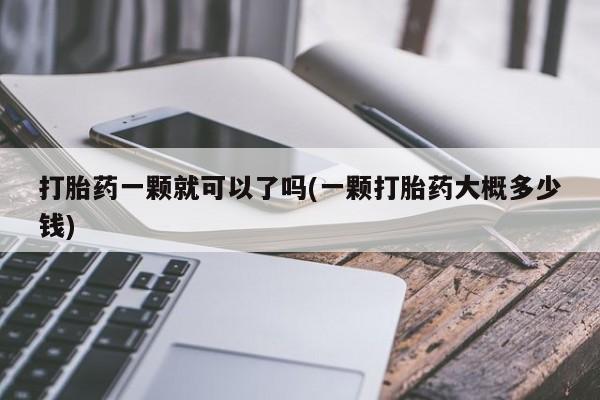 哪里有打胎药购买打胎药一颗就可以了吗(一颗打胎药大概多少钱)