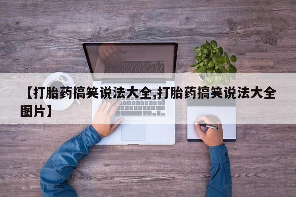 哪里有打胎药购买【打胎药搞笑说法大全,打胎药搞笑说法大全图片】