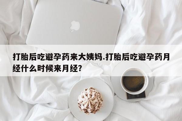 哪里有打胎药购买打胎后吃避孕药来大姨妈.打胎后吃避孕药月经什么时候来月经？
