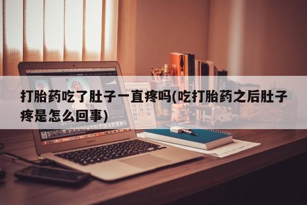 哪里有打胎药购买打胎药吃了肚子一直疼吗(吃打胎药之后肚子疼是怎么回事)