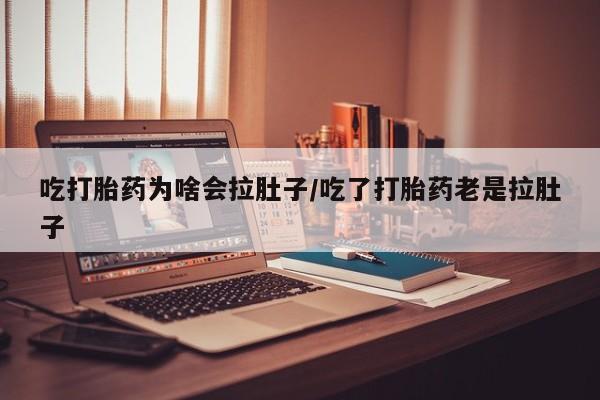 哪里有打胎药购买吃打胎药为啥会拉肚子/吃了打胎药老是拉肚子