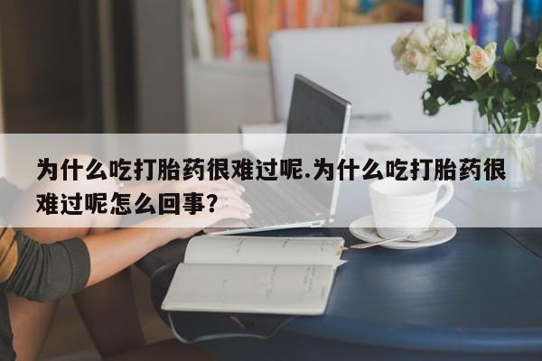 哪里有打胎药购买为什么吃打胎药很难过呢.为什么吃打胎药很难过呢怎么回事？
