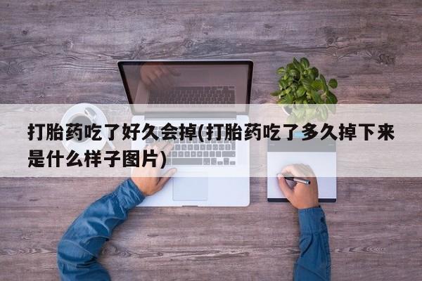 哪里有打胎药购买打胎药吃了好久会掉(打胎药吃了多久掉下来是什么样子图片)