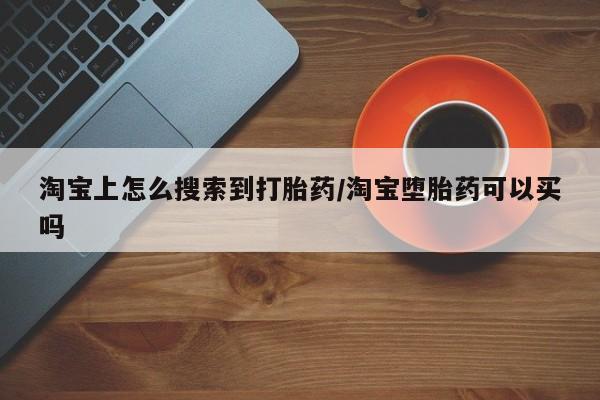 哪里有打胎药购买淘宝上怎么搜索到打胎药/淘宝堕胎药可以买吗