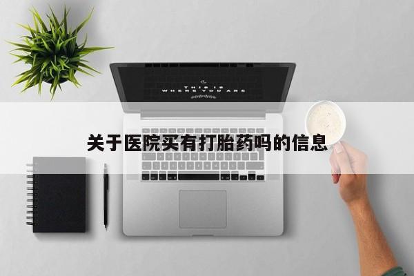 哪里有打胎药购买关于医院买有打胎药吗的信息