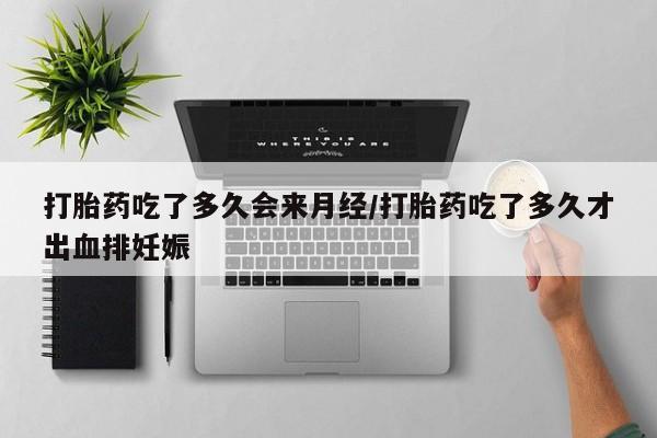 哪里有打胎药购买打胎药吃了多久会来月经/打胎药吃了多久才出血排妊娠