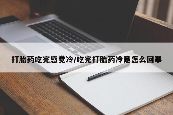 哪里有打胎药购买打胎药吃完感觉冷/吃完打胎药冷是怎么回事
