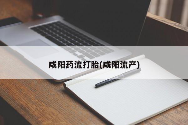 哪里有打胎药购买咸阳药流打胎(咸阳流产)