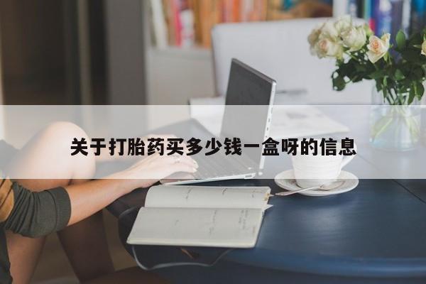 哪里有打胎药购买关于打胎药买多少钱一盒呀的信息