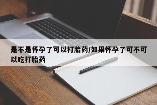 哪里有打胎药购买是不是怀孕了可以打胎药/如果怀孕了可不可以吃打胎药