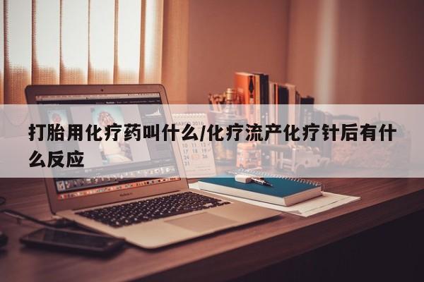 哪里有打胎药购买打胎用化疗药叫什么/化疗流产化疗针后有什么反应