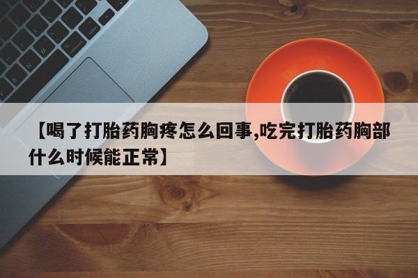 哪里有打胎药购买【喝了打胎药胸疼怎么回事,吃完打胎药胸部什么时候能正常】