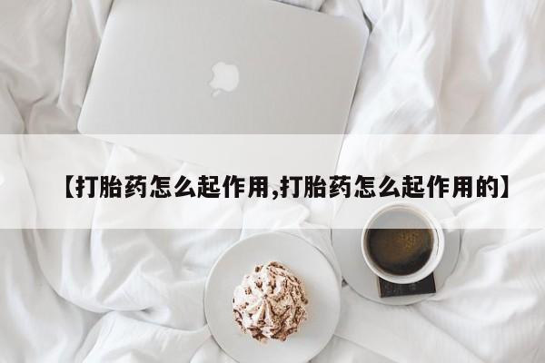 哪里有打胎药购买【打胎药怎么起作用,打胎药怎么起作用的】