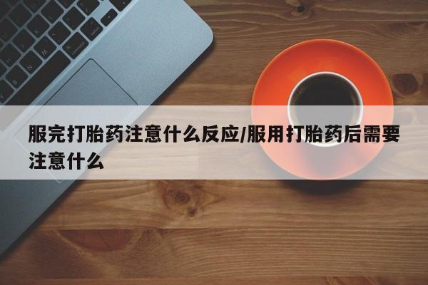 哪里有打胎药购买服完打胎药注意什么反应/服用打胎药后需要注意什么