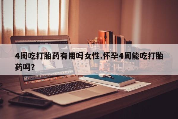 哪里有打胎药购买4周吃打胎药有用吗女性.怀孕4周能吃打胎药吗？