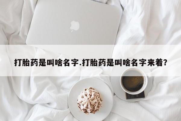 哪里有打胎药购买打胎药是叫啥名字.打胎药是叫啥名字来着？