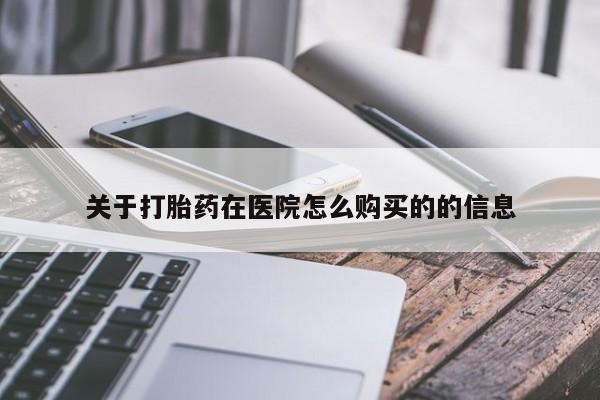 哪里有打胎药购买关于打胎药在医院怎么购买的的信息