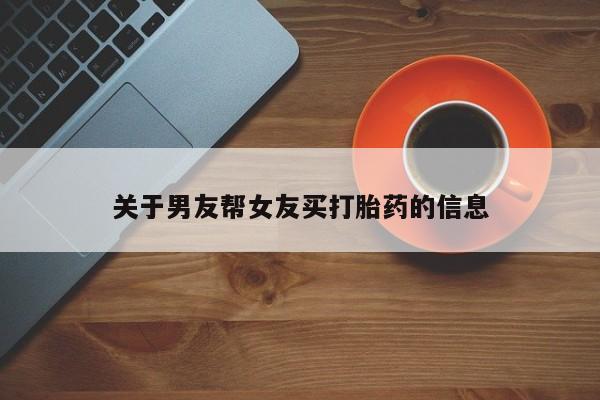 哪里有打胎药购买关于男友帮女友买打胎药的信息