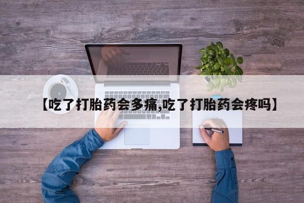 哪里有打胎药购买【吃了打胎药会多痛,吃了打胎药会疼吗】