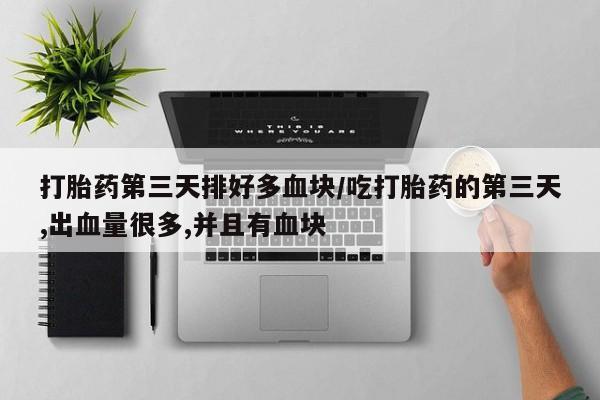 哪里有打胎药购买打胎药第三天排好多血块/吃打胎药的第三天,出血量很多,并且有血块