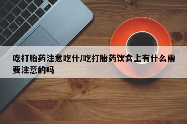 哪里有打胎药购买吃打胎药注意吃什/吃打胎药饮食上有什么需要注意的吗
