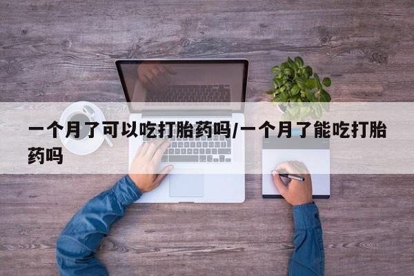 哪里有打胎药购买一个月了可以吃打胎药吗/一个月了能吃打胎药吗