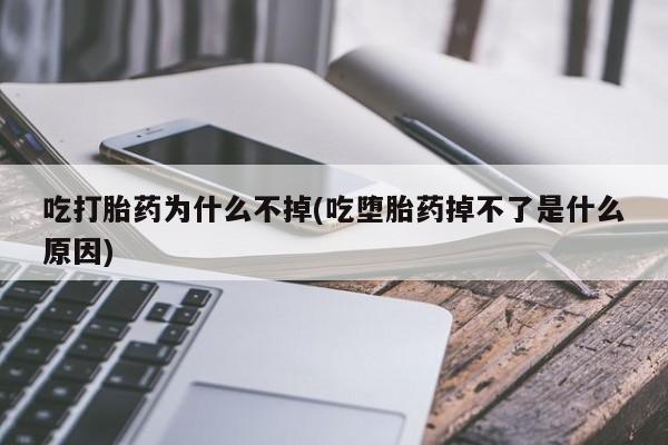 哪里有打胎药购买吃打胎药为什么不掉(吃堕胎药掉不了是什么原因)