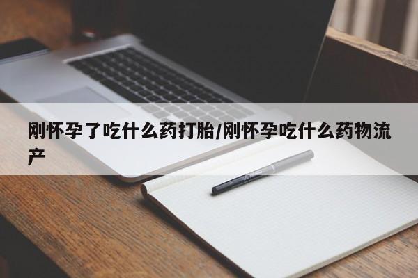 哪里有打胎药购买刚怀孕了吃什么药打胎/刚怀孕吃什么药物流产