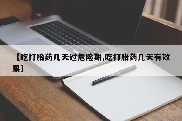 哪里有打胎药购买【吃打胎药几天过危险期,吃打胎药几天有效果】