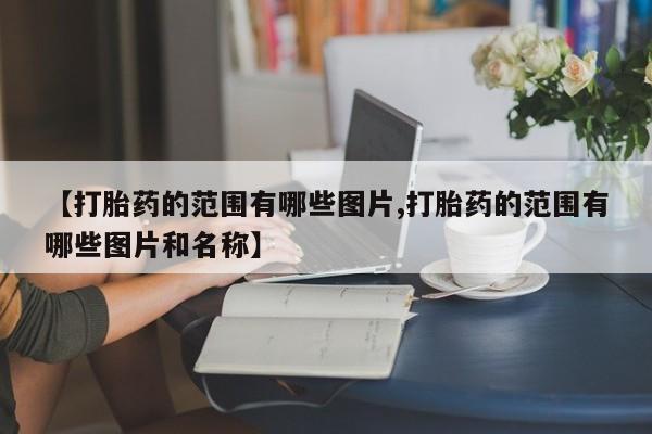 哪里有打胎药购买【打胎药的范围有哪些图片,打胎药的范围有哪些图片和名称】