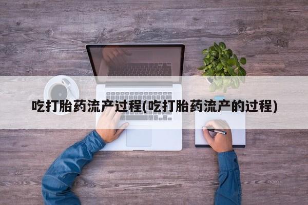 哪里有打胎药购买吃打胎药流产过程(吃打胎药流产的过程)