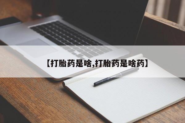 哪里有打胎药购买【打胎药是啥,打胎药是啥药】