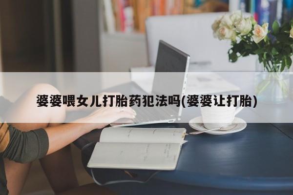 哪里有打胎药购买婆婆喂女儿打胎药犯法吗(婆婆让打胎)