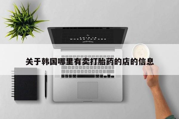 哪里有打胎药购买关于韩国哪里有卖打胎药的店的信息