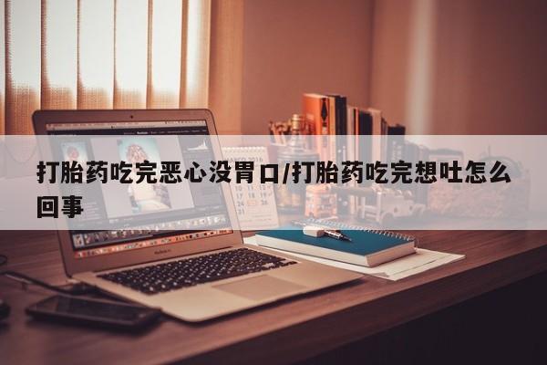 哪里有打胎药购买打胎药吃完恶心没胃口/打胎药吃完想吐怎么回事