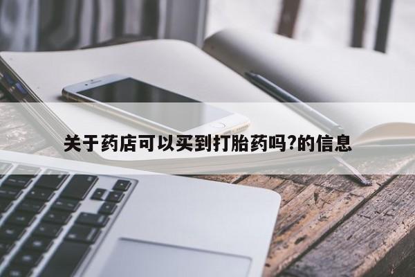 哪里有打胎药购买关于药店可以买到打胎药吗?的信息