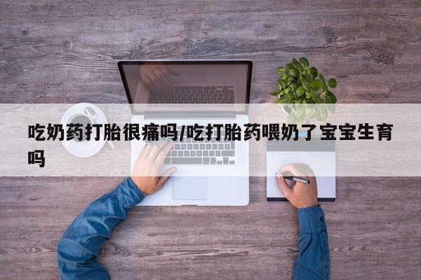 哪里有打胎药购买吃奶药打胎很痛吗/吃打胎药喂奶了宝宝生育吗