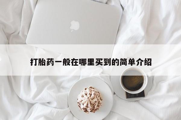 哪里有打胎药购买打胎药一般在哪里买到的简单介绍
