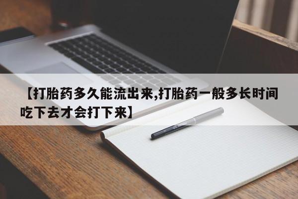 哪里有打胎药购买【打胎药多久能流出来,打胎药一般多长时间吃下去才会打下来】