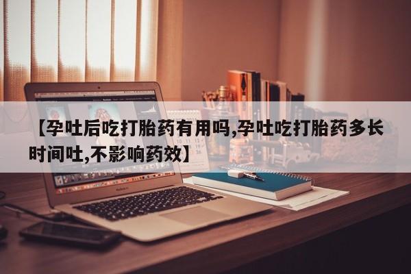 哪里有打胎药购买【孕吐后吃打胎药有用吗,孕吐吃打胎药多长时间吐,不影响药效】