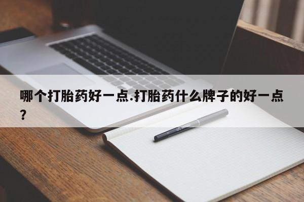 哪里有打胎药购买哪个打胎药好一点.打胎药什么牌子的好一点？