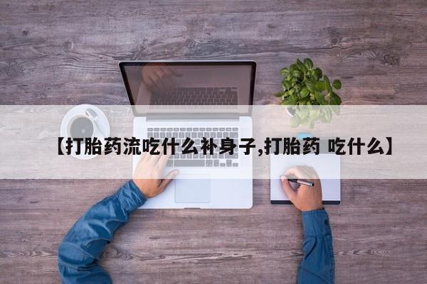 哪里有打胎药购买【打胎药流吃什么补身子,打胎药 吃什么】