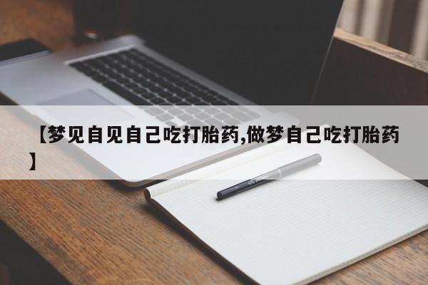 哪里有打胎药购买【梦见自见自己吃打胎药,做梦自己吃打胎药】