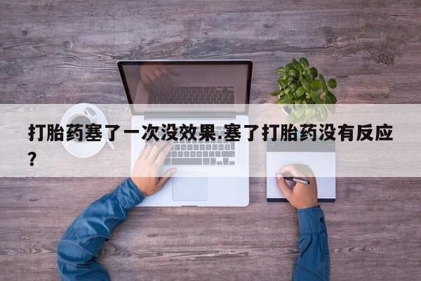 哪里有打胎药购买打胎药塞了一次没效果.塞了打胎药没有反应？