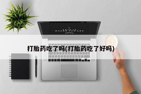 哪里有打胎药购买打胎药吃了吗(打胎药吃了好吗)