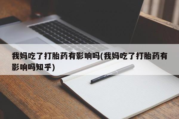 哪里有打胎药购买我妈吃了打胎药有影响吗(我妈吃了打胎药有影响吗知乎)
