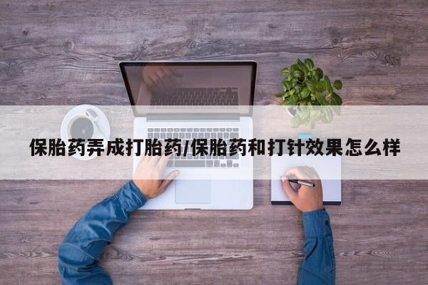 哪里有打胎药购买保胎药弄成打胎药/保胎药和打针效果怎么样