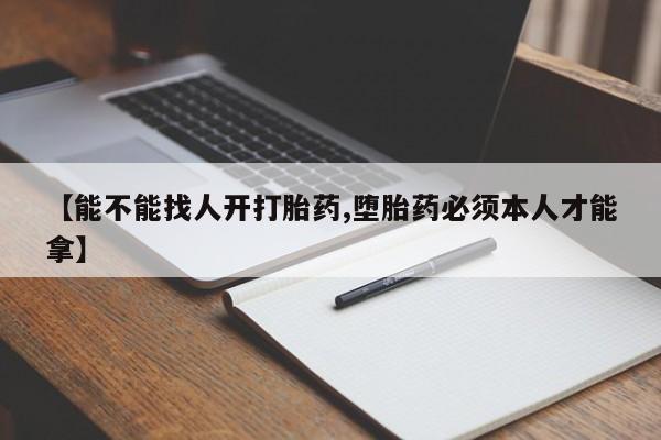 哪里有打胎药购买【能不能找人开打胎药,堕胎药必须本人才能拿】