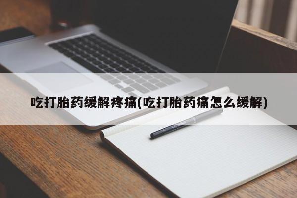 哪里有打胎药购买吃打胎药缓解疼痛(吃打胎药痛怎么缓解)
